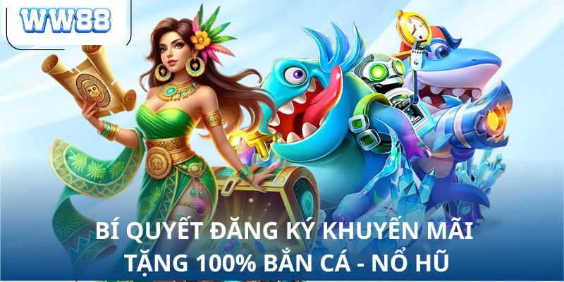 Bí quyết đăng ký khuyến mãi tặng 100% bắn cá - Nổ hũ