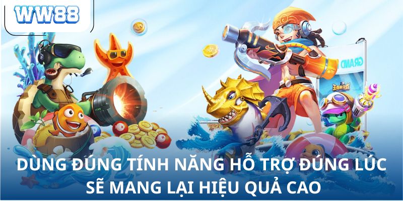 Dùng đúng tính năng hỗ trợ đúng lúc sẽ mang lại hiệu quả cao