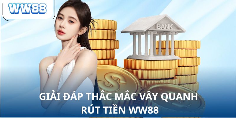 Giải đáp thắc mắc vây quanh rút tiền WW88