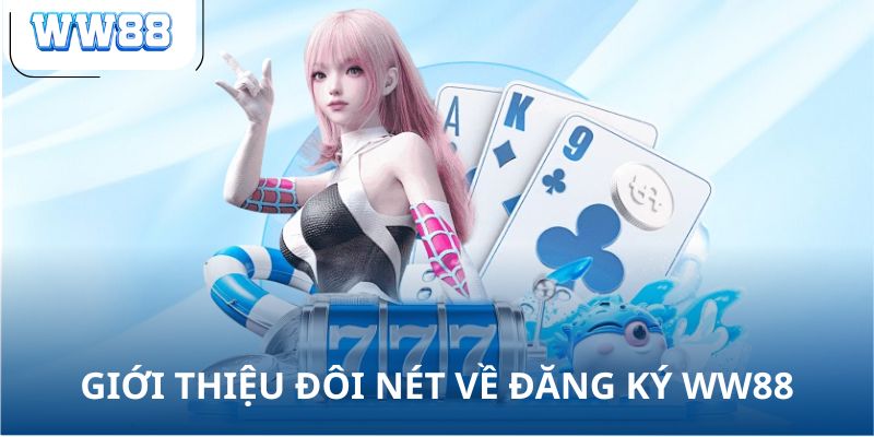 Giới thiệu đôi nét về đăng ký WW88