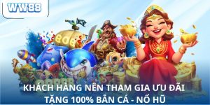 Khách hàng nên tham gia ưu đãi tặng 100% bắn cá - Nổ hũ