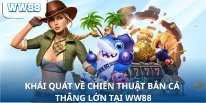 Khái quát về chiến thuật bắn cá thắng lớn tại WW88