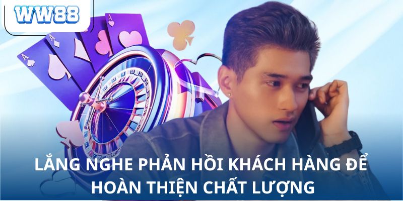 Lắng nghe phản hồi khách hàng để hoàn thiện chất lượng