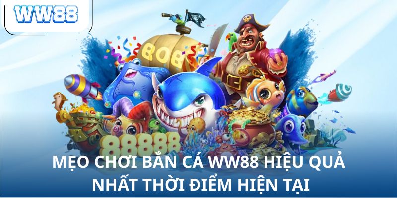 Mẹo chơi bắn cá WW88 hiệu quả nhất thời điểm hiện tại
