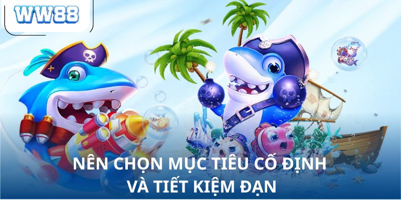 Nên chọn mục tiêu cố định và tiết kiệm đạn