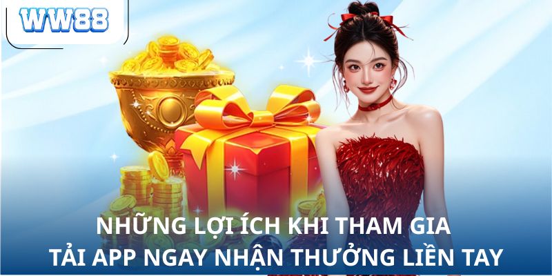 Những lợi ích khi tham gia tải app ngay nhận thưởng liền tay