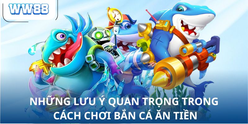 Những lưu ý quan trọng trong cách chơi bắn cá ăn tiền
