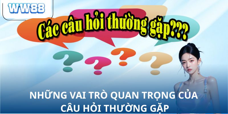 Những vai trò quan trọng của câu hỏi thường gặp