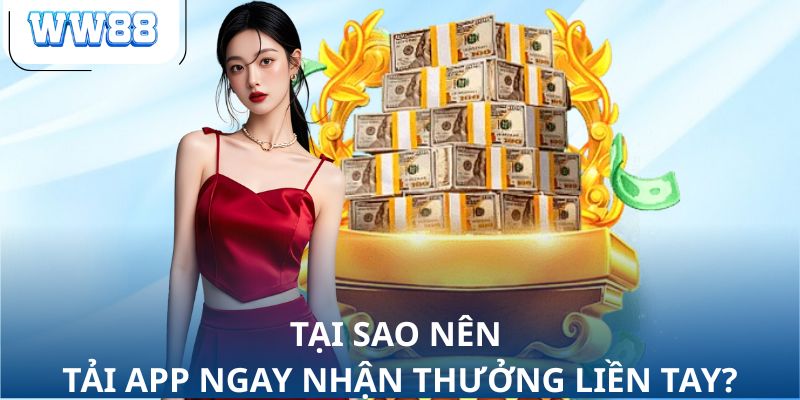 Tại sao nên tải app ngay nhận thưởng liền tay?