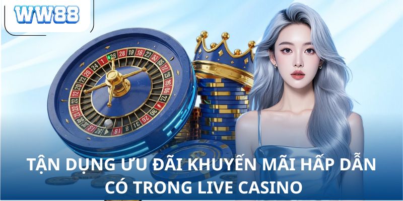Tận dụng ưu đãi khuyến mãi hấp dẫn có trong live casino