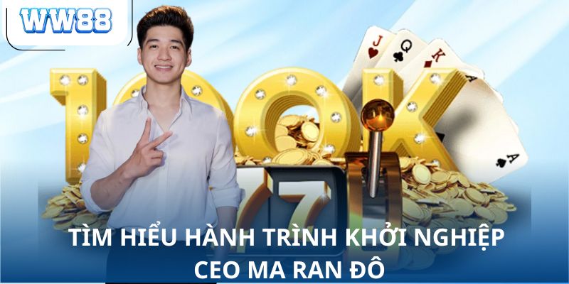 Tìm hiểu hành trình khởi nghiệp CEO Ma Ran Đô
