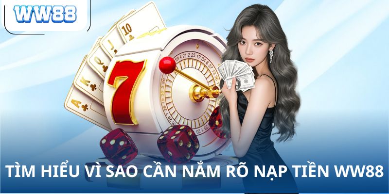 Tìm hiểu vì sao cần nắm rõ nạp tiền WW88