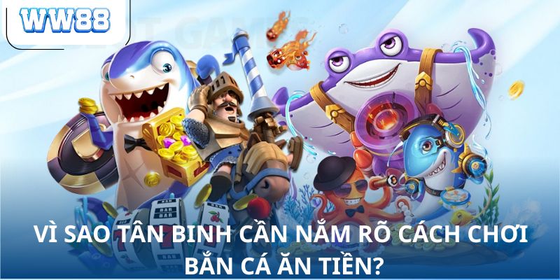 Vì sao tân binh cần nắm rõ cách chơi bắn cá ăn tiền?
